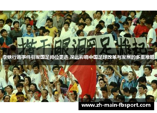 李铁行贿事件引发国足帅位更迭 深远影响中国足球改革与发展的多重难题