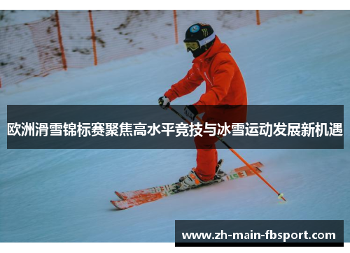 欧洲滑雪锦标赛聚焦高水平竞技与冰雪运动发展新机遇