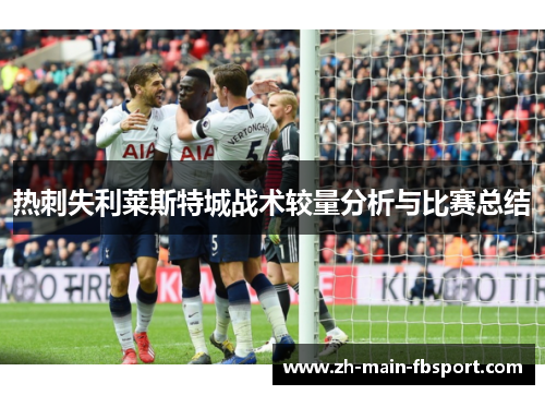 热刺失利莱斯特城战术较量分析与比赛总结