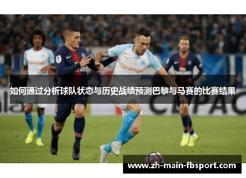 如何通过分析球队状态与历史战绩预测巴黎与马赛的比赛结果