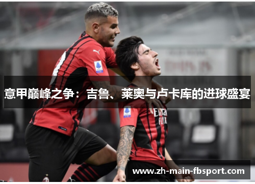 意甲巅峰之争：吉鲁、莱奥与卢卡库的进球盛宴