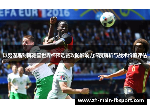 以努涅斯对阵德国世界杯预选赛攻防影响力深度解析与战术价值评估