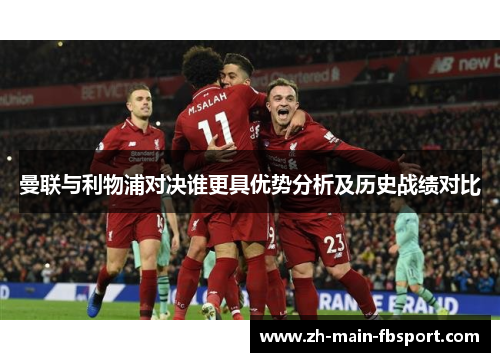 曼联与利物浦对决谁更具优势分析及历史战绩对比