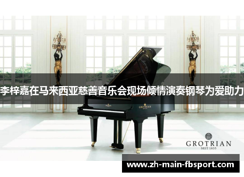 李梓嘉在马来西亚慈善音乐会现场倾情演奏钢琴为爱助力