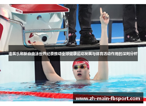 潘展乐刷新自由泳世界纪录推动全球健康运动发展与体育活动作用的深刻分析
