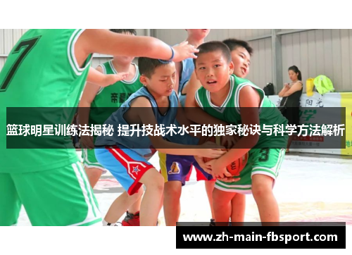 篮球明星训练法揭秘 提升技战术水平的独家秘诀与科学方法解析