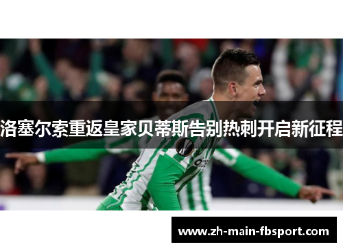 洛塞尔索重返皇家贝蒂斯告别热刺开启新征程