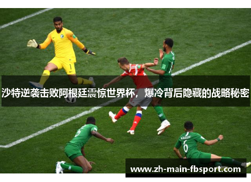 沙特逆袭击败阿根廷震惊世界杯，爆冷背后隐藏的战略秘密