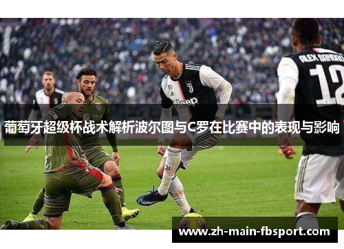 葡萄牙超级杯战术解析波尔图与C罗在比赛中的表现与影响