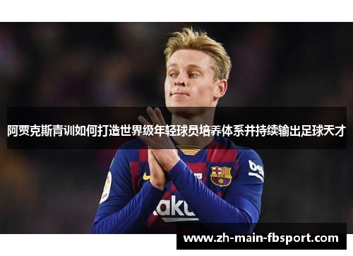 阿贾克斯青训如何打造世界级年轻球员培养体系并持续输出足球天才 阿贾克斯青训如何打造世界级年轻球员培养体系并持续输出足球天才