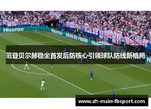 范登贝尔赫稳坐首发后防核心引领球队防线新格局
